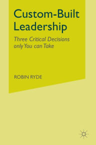 Title: Custom-Built Leadership: Three Critical Decisions only You can Take, Author: R. Ryde