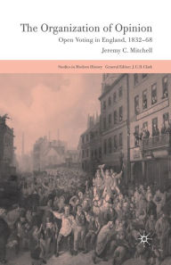Title: The Organization of Opinion: Open Voting in England, 1832-68, Author: J. Mitchell