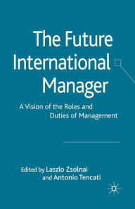 Title: The Future International Manager: A Vision of the Roles and Duties of Management, Author: L. Zsolnai