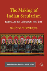 Title: The Making of Indian Secularism: Empire, Law and Christianity, 1830-1960, Author: N. Chatterjee