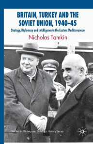 Title: Britain, Turkey and the Soviet Union, 1940-45: Strategy, Diplomacy and Intelligence in the Eastern Mediterranean, Author: N. Tamkin