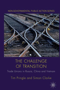 Title: The Challenge of Transition: Trade Unions in Russia, China and Vietnam, Author: Tim Pringle