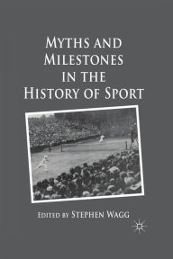 Title: Myths and Milestones in the History of Sport, Author: S. Wagg