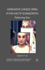 Title: Alternative Chinese Opera in the Age of Globalization: Performing Zero, Author: D. Lei
