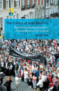 Title: The Politics of Irish Memory: Performing Remembrance in Contemporary Irish Culture, Author: E. Pine