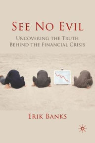 Title: See No Evil: Uncovering The Truth Behind The Financial Crisis, Author: E. Banks