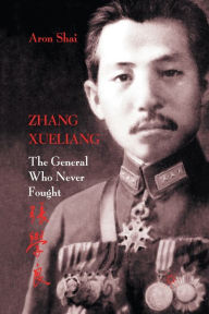 Title: Zhang Xueliang: The General Who Never Fought, Author: A. Shai