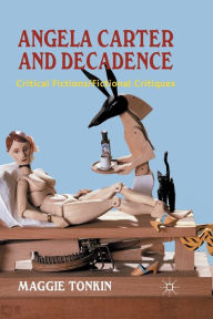 Title: Angela Carter and Decadence: Critical Fictions/Fictional Critiques, Author: M. Tonkin