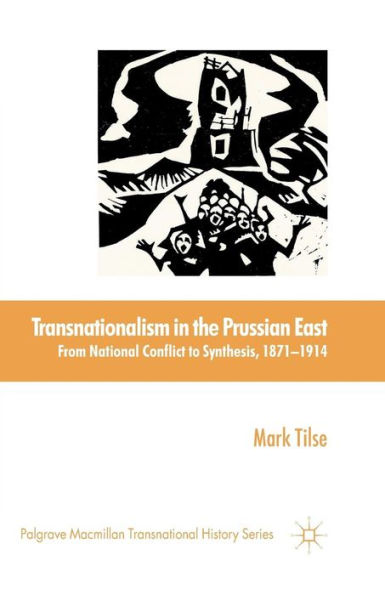 Transnationalism in the Prussian East: From National Conflict to Synthesis, 1871-1914