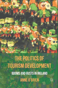 Title: The Politics of Tourism Development: Booms and Busts in Ireland, Author: A. O'Brien