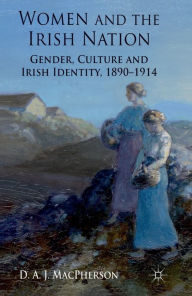 Title: Women and the Irish Nation: Gender, Culture and Irish Identity, 1890-1914, Author: J. MacPherson