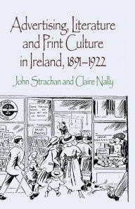 Title: Advertising, Literature and Print Culture in Ireland, 1891-1922, Author: J. Strachan