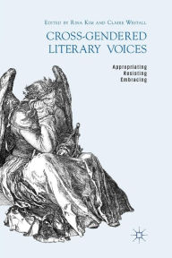 Title: Cross-Gendered Literary Voices: Appropriating, Resisting, Embracing, Author: R. Kim