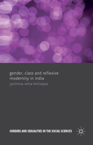 Title: Gender, Class and Reflexive Modernity in India, Author: J. Belliappa