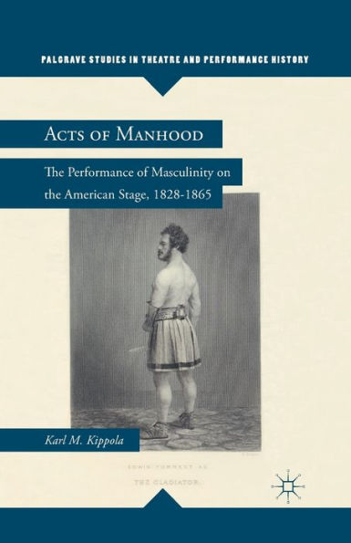 Acts of Manhood: The Performance of Masculinity on the American Stage, 1828-1865