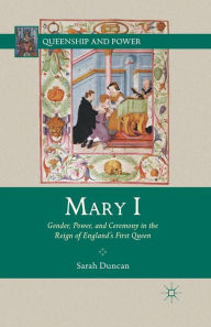 Title: Mary I: Gender, Power, and Ceremony in the Reign of England's First Queen, Author: S. Duncan