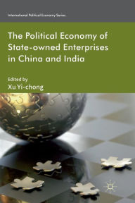 Title: The Political Economy of State-owned Enterprises in China and India, Author: X. Yi-chong