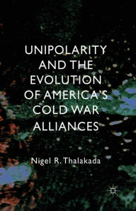 Title: Unipolarity and the Evolution of America's Cold War Alliances, Author: Nigel Thalakada