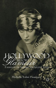 Title: Hollywood Before Glamour: Fashion in American Silent Film, Author: M. Tolini Finamore