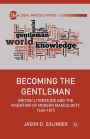 Becoming the Gentleman: British Literature and the Invention of Modern Masculinity, 1660-1815