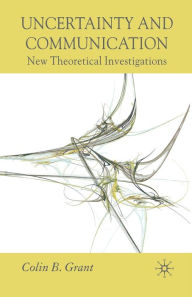 Title: Uncertainty and Communication: New Theoretical Investigations, Author: Colin B. Grant