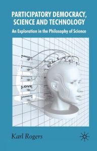 Title: Participatory Democracy, Science and Technology: An Exploration in the Philosophy of Science, Author: K. Rogers