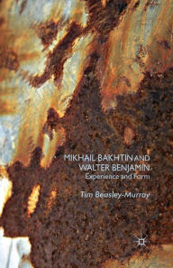 Title: Mikhail Bakhtin and Walter Benjamin: Experience and Form, Author: T. Beasley-Murray