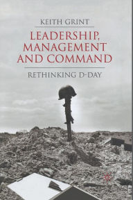 Title: Leadership, Management and Command: Rethinking D-Day, Author: K. Grint