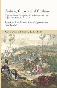 Title: Soldiers, Citizens and Civilians: Experiences and Perceptions of the Revolutionary and Napoleonic Wars, 1790-1820, Author: A. Forrest
