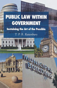 Title: Public Law within Government: Sustaining the Art of the Possible, Author: T. P. B. Rattenbury