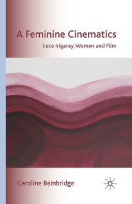 Title: A Feminine Cinematics: Luce Irigaray, Women and Film, Author: Caroline Bainbridge