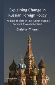 Title: Explaining Change in Russian Foreign Policy: The Role of Ideas in POST-SOVIET Russia's Conduct towards the West, Author: C. Thorun