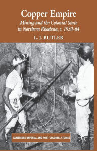 Title: Copper Empire: Mining and the Colonial State in Northern Rhodesia, c.1930-64, Author: Larry Butler