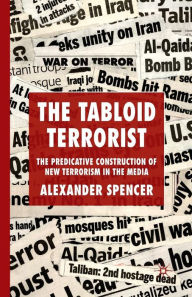 Title: The Tabloid Terrorist: The Predicative Construction of New Terrorism in the Media, Author: A. Spencer
