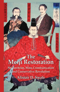 Title: The Meiji Restoration: Monarchism, Mass Communication and Conservative Revolution, Author: Alistair D. Swale