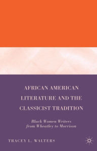 Title: African American Literature and the Classicist Tradition: Black Women Writers from Wheatley to Morrison, Author: T. Walters