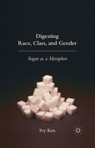 Title: Digesting Race, Class, and Gender: Sugar as a Metaphor, Author: I. Ken