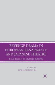 Title: Revenge Drama in European Renaissance and Japanese Theatre: From Hamlet to Madame Butterfly, Author: K. Wetmore