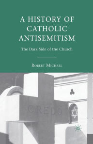 Title: A History of Catholic Antisemitism: The Dark Side of the Church, Author: R. Michael