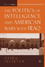 Title: The Politics of Intelligence and American Wars with Iraq, Author: O. Seliktar