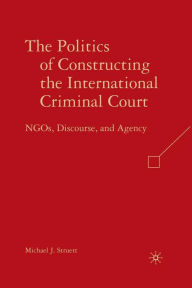 Title: The Politics of Constructing the International Criminal Court: NGOs, Discourse, and Agency, Author: M. Struett