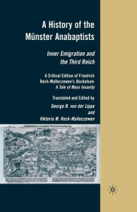 Title: A History of the Mï¿½nster Anabaptists: Inner Emigration and the Third Reich: A Critical Edition of Friedrich Reck-Malleczewen's Bockelson: A Tale of Mass Insanity, Author: George von der Lippe