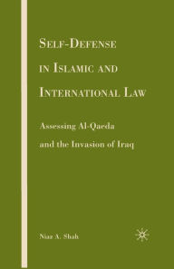 Title: Self-defense in Islamic and International Law: Assessing Al-Qaeda and the Invasion of Iraq, Author: N. Shah