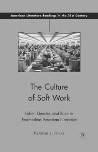 Title: The Culture of Soft Work: Labor, Gender, and Race in Postmodern American Narrative, Author: H. Hicks