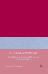 Title: A Hypersexual Society: Sexual Discourse, Erotica, and Pornography in America Today, Author: K. Kammeyer