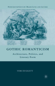 Title: Gothic Romanticism: Architecture, Politics, and Literary Form, Author: T. Duggett