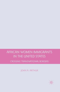 Title: African Women Immigrants in the United States: Crossing Transnational Borders, Author: J. Arthur