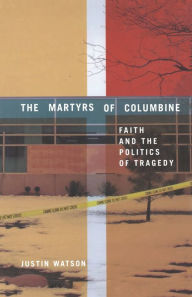 Title: The Martyrs of Columbine: Faith and the Politics of Tragedy, Author: J. Watson