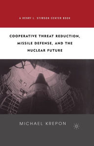 Title: Cooperative Threat Reduction, Missile Defense and the Nuclear Future, Author: M. Krepon