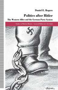 Title: Politics after Hitler: The Western Allies and the German Party System, Author: D. Rogers